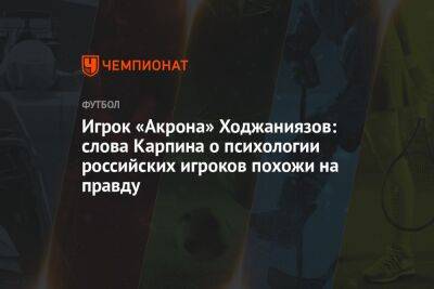 Игрок «Акрона» Ходжаниязов: слова Карпина о психологии российских игроков похожи на правду