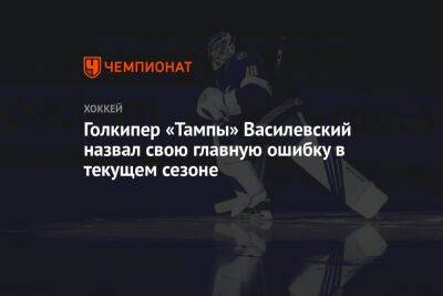 Андрей Василевский - Голкипер «Тампы» Василевский назвал свою главную ошибку в текущем сезоне - championat.com