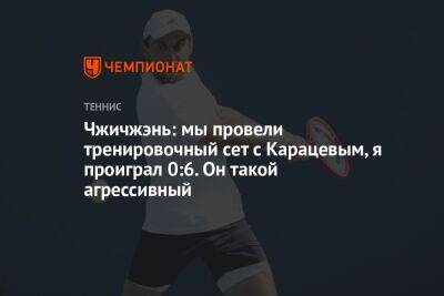 Чжичжэнь: мы провели тренировочный сет с Карацевым, я проиграл 0:6. Он такой агрессивный