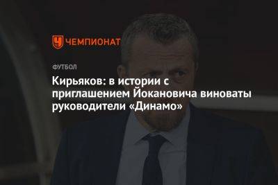 Кирьяков: в истории с приглашением Йокановича виноваты руководители «Динамо»