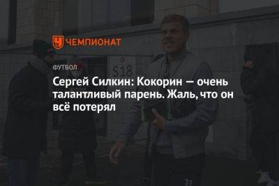 Сергей Силкин: Кокорин — очень талантливый парень. Жаль, что он всё потерял