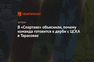 В «Спартаке» объяснили, почему команда готовится к дерби с ЦСКА в Тарасовке