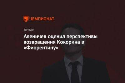 Аленичев оценил перспективы возвращения Кокорина в «Фиорентину»