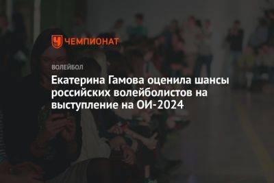 Екатерина Гамова оценила шансы российских волейболистов на выступление на ОИ-2024