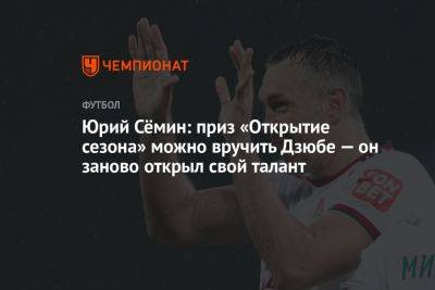 Юрий Сёмин: приз «Открытие сезона» можно вручить Дзюбе — он заново открыл свой талант