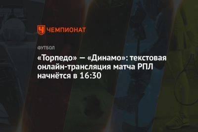 «Торпедо» — «Динамо»: текстовая онлайн-трансляция матча РПЛ начнётся в 16:30
