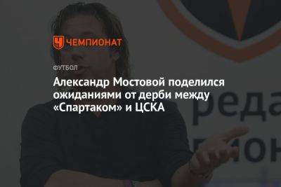 Александр Мостовой поделился ожиданиями от дерби между «Спартаком» и ЦСКА
