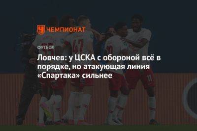 Ловчев: у ЦСКА с обороной всё в порядке, но атакующая линия «Спартака» сильнее