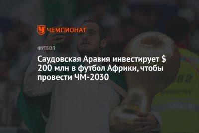 Саудовская Аравия инвестирует $ 200 млн в футбол Африки, чтобы провести ЧМ-2030