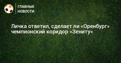 Личка ответил, сделает ли «Оренбург» чемпионский коридор «Зениту»