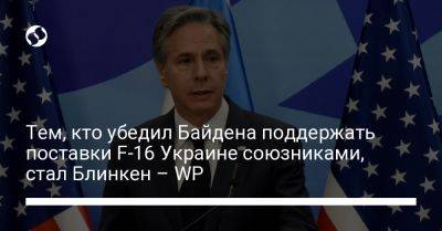 Тем, кто убедил Байдена поддержать поставки F-16 Украине союзниками, стал Блинкен – WP