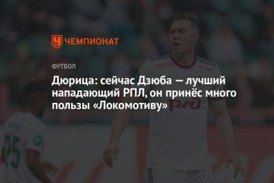 Дюрица: сейчас Дзюба — лучший нападающий РПЛ, он принёс много пользы «Локомотиву»