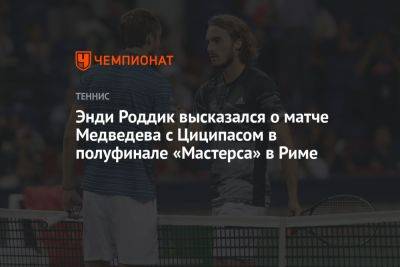 Энди Роддик высказался о матче Медведева с Циципасом в полуфинале «Мастерса» в Риме
