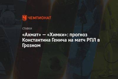 «Ахмат» — «Химки»: прогноз Константина Генича на матч РПЛ в Грозном