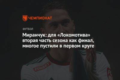 Миранчук: для «Локомотива» вторая часть сезона как финал, многое пустили в первом круге