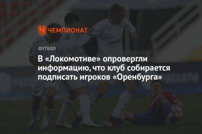 В «Локомотиве» опровергли информацию, что клуб собирается подписать игроков «Оренбурга»