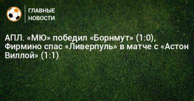 АПЛ. «МЮ» победил «Борнмут» (1:0), Фирмино спас «Ливерпуль» в матче с «Астон Виллой» (1:1)