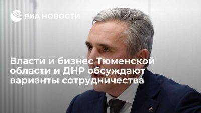 Власти и бизнес Тюменской области и ДНР обсуждают варианты сотрудничества
