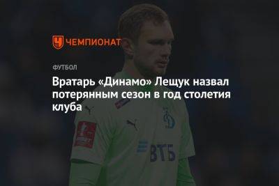 Вратарь «Динамо» Лещук назвал потерянным сезон в год столетия клуба