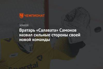 Вратарь «Салавата» Самонов назвал сильные стороны своей новой команды