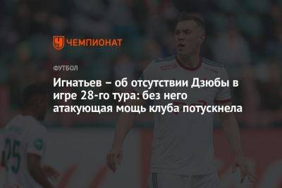 Игнатьев – об отсутствии Дзюбы в игре 28-го тура: без него атакующая мощь клуба потускнела