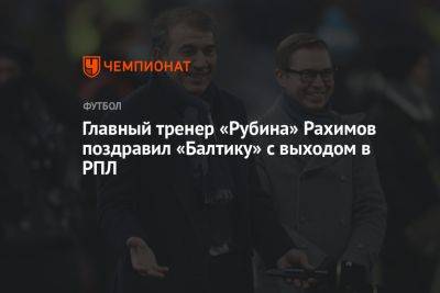 Главный тренер «Рубина» Рахимов поздравил «Балтику» с выходом в РПЛ