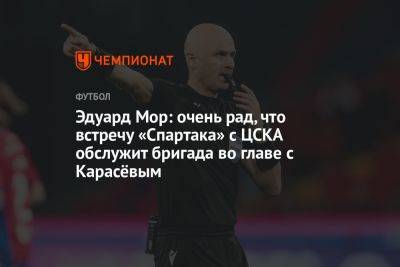 Эдуард Мор: очень рад, что встречу «Спартака» с ЦСКА обслужит бригада во главе с Карасёвым