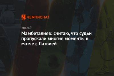 Мамбеталиев: считаю, что судьи пропускали многие моменты в матче с Латвией