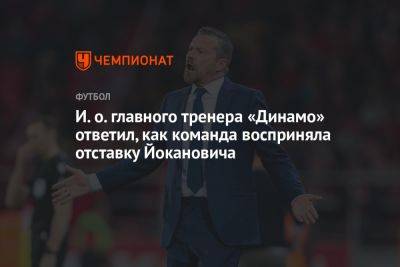 И. о. главного тренера «Динамо» ответил, как команда восприняла отставку Йокановича
