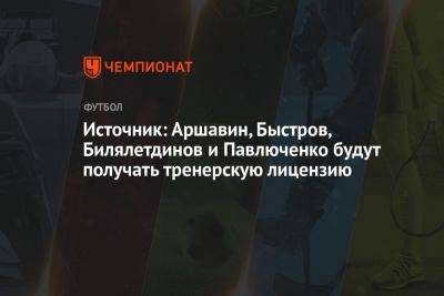 Источник: Аршавин, Быстров, Билялетдинов и Павлюченко будут получать тренерскую лицензию