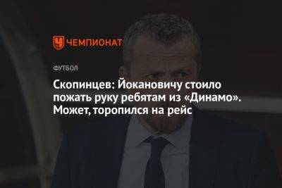 Скопинцев: Йокановичу стоило пожать руку ребятам из «Динамо». Может, торопился на рейс