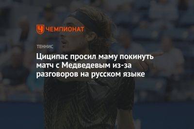 Циципас просил маму покинуть матч с Медведевым из-за разговоров на русском языке
