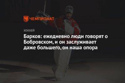 Александр Барков - Сергей Бобровский - Барков: ежедневно люди говорят о Бобровском, и он заслуживает даже большего, он наша опора - championat.com - шт.Флорида