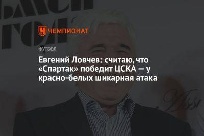 Евгений Ловчев: считаю, что «Спартак» победит ЦСКА — у красно-белых шикарная атака