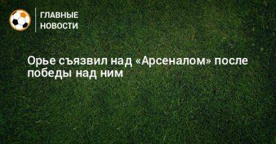 Серж Орье - Орье съязвил над «Арсеналом» после победы над ним - bombardir.ru