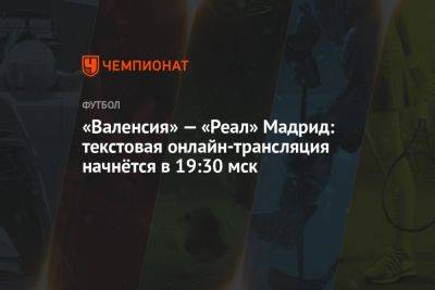 «Валенсия» — «Реал» Мадрид: текстовая онлайн-трансляция начнётся в 19:30 мск