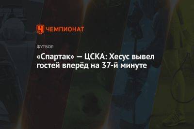 «Спартак» — ЦСКА: Хесус Медина вывел гостей вперёд на 37-й минуте