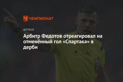 Арбитр Федотов отреагировал на отменённый гол «Спартака» в дерби