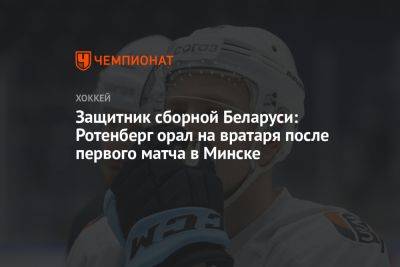Защитник сборной Беларуси: Ротенберг орал на вратаря после первого матча в Минске