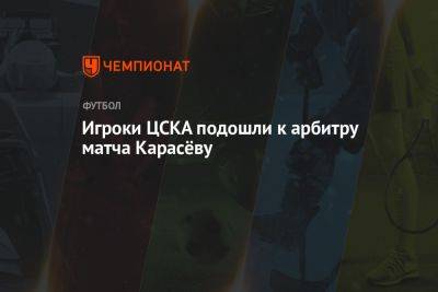 Игроки ЦСКА подошли к арбитру матча Карасёву