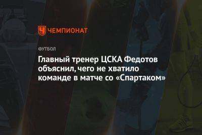 Главный тренер ЦСКА Федотов объяснил, чего не хватило команде в матче со «Спартаком»