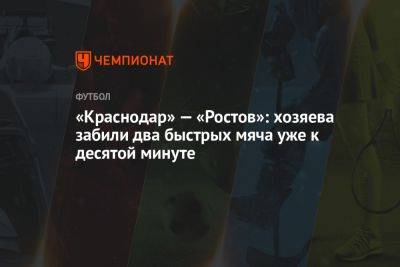 «Краснодар» — «Ростов»: хозяева забили два быстрых мяча уже к десятой минуте