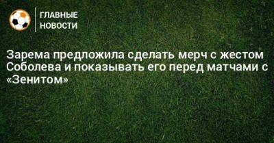 Зарема предложила сделать мерч с жестом Соболева и показывать его перед матчами с «Зенитом»