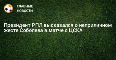 Президент РПЛ высказался о неприличном жесте Соболева в матче с ЦСКА