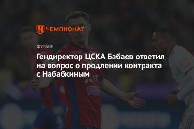 Гендиректор ЦСКА Бабаев ответил на вопрос о продлении контракта с Набабкиным