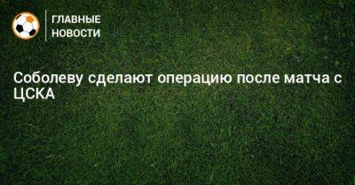 Соболеву сделают операцию после матча с ЦСКА
