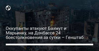 Оккупанты атакуют Бахмут и Марьинку, на Донбассе 24 боестолкновения за сутки – Генштаб