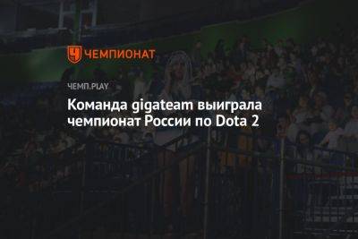 Команда gigateam выиграла чемпионат России по Dota 2