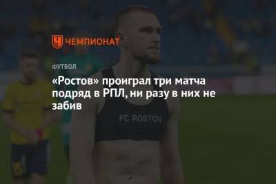 «Ростов» проиграл три матча подряд в РПЛ, ни разу в них не забив