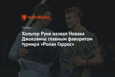 Хольгер Руне назвал Новака Джоковича главным фаворитом турнира «Ролан Гаррос»